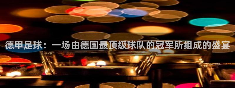 美洲杯直播:德甲足球:一场由德国最顶级球队的冠军所组成的盛宴